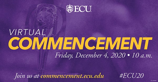 Virtual Commencement: Friday, Dec. 4, 2020 at 10 a.m. Join us at commencement.ecu.edu.